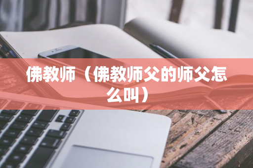 佛教师（佛教师父的师父怎么叫）