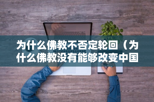 为什么佛教不否定轮回（为什么佛教没有能够改变中国）