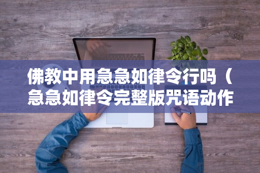 佛教中用急急如律令行吗（急急如律令完整版咒语动作）