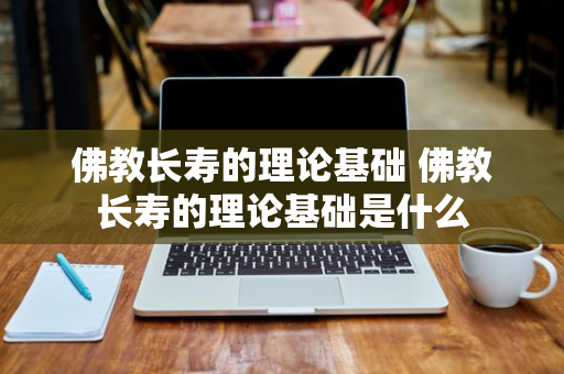 佛教长寿的理论基础 佛教长寿的理论基础是什么