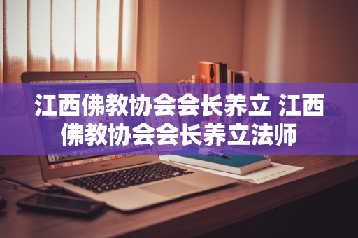 江西佛教协会会长养立 江西佛教协会会长养立法师