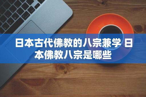 日本古代佛教的八宗兼学 日本佛教八宗是哪些