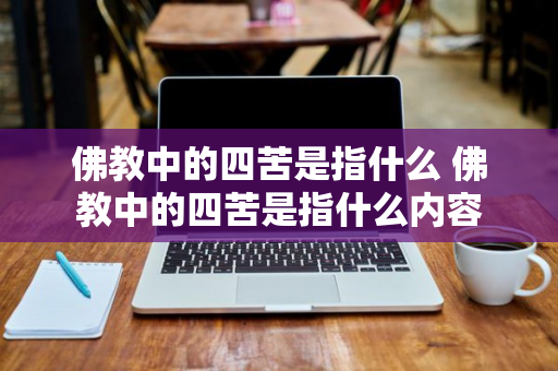 佛教中的四苦是指什么 佛教中的四苦是指什么内容