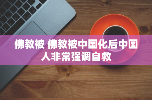 佛教被 佛教被中国化后中国人非常强调自救