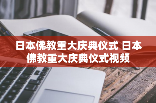 日本佛教重大庆典仪式 日本佛教重大庆典仪式视频