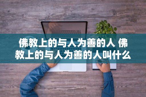 佛教上的与人为善的人 佛教上的与人为善的人叫什么