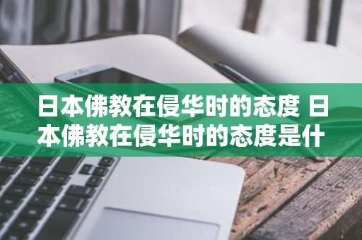 日本佛教在侵华时的态度 日本佛教在侵华时的态度是什么