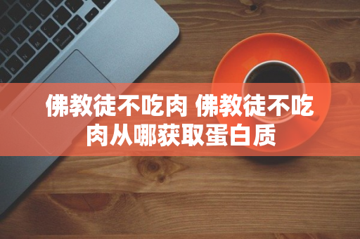 佛教徒不吃肉 佛教徒不吃肉从哪获取蛋白质