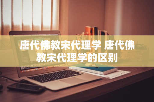 唐代佛教宋代理学 唐代佛教宋代理学的区别