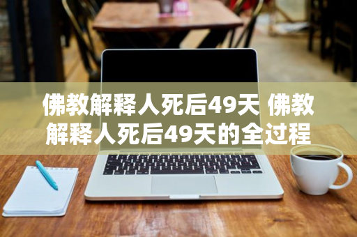 佛教解释人死后49天 佛教解释人死后49天的全过程