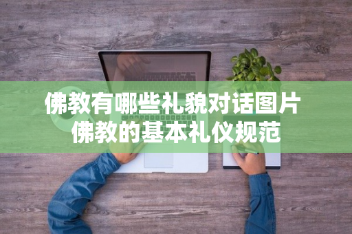 佛教有哪些礼貌对话图片 佛教的基本礼仪规范