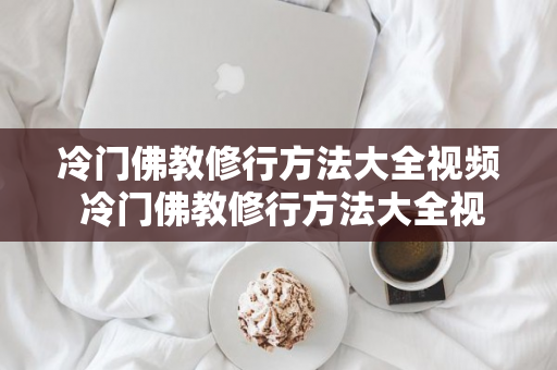 冷门佛教修行方法大全视频 冷门佛教修行方法大全视频讲解