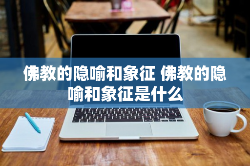 佛教的隐喻和象征 佛教的隐喻和象征是什么