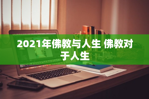 2021年佛教与人生 佛教对于人生