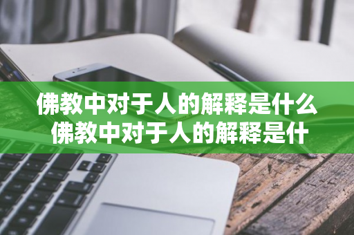 佛教中对于人的解释是什么 佛教中对于人的解释是什么意思