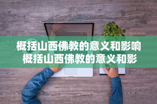 概括山西佛教的意义和影响 概括山西佛教的意义和影响作文