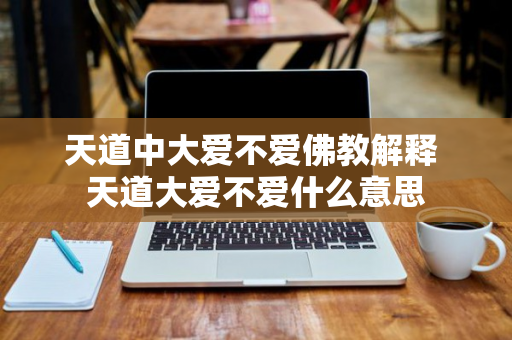 天道中大爱不爱佛教解释 天道大爱不爱什么意思