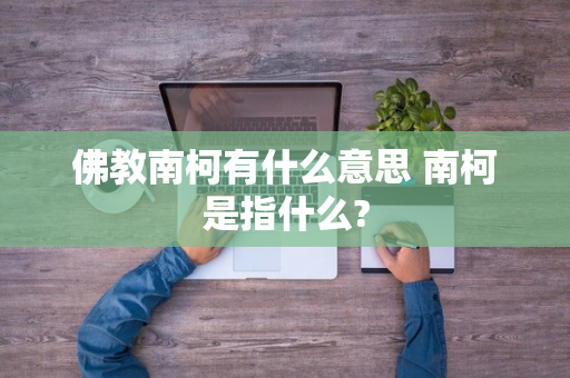 佛教南柯有什么意思 南柯是指什么?