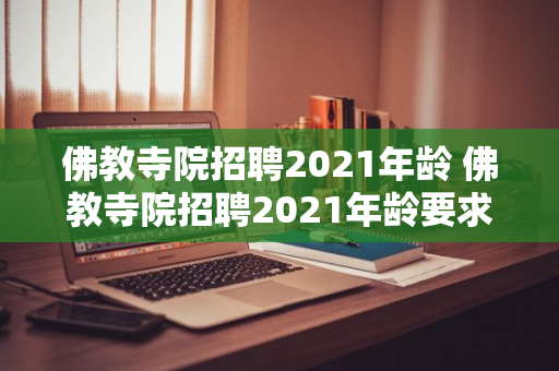 佛教寺院招聘2021年龄 佛教寺院招聘2021年龄要求