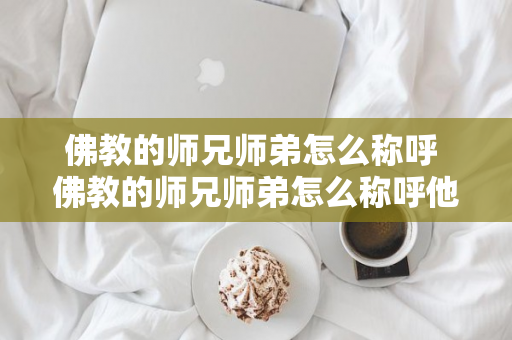 佛教的师兄师弟怎么称呼 佛教的师兄师弟怎么称呼他