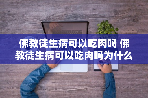 佛教徒生病可以吃肉吗 佛教徒生病可以吃肉吗为什么