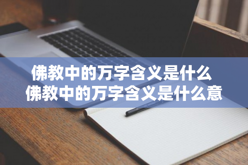 佛教中的万字含义是什么 佛教中的万字含义是什么意思