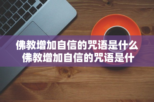 佛教增加自信的咒语是什么 佛教增加自信的咒语是什么意思