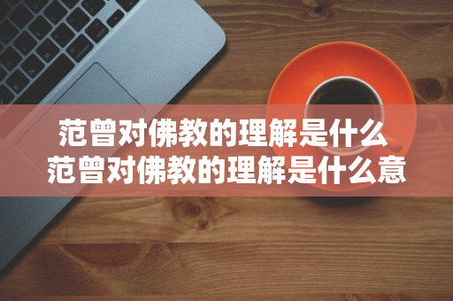 范曾对佛教的理解是什么 范曾对佛教的理解是什么意思