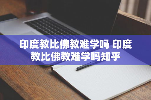 印度教比佛教难学吗 印度教比佛教难学吗知乎