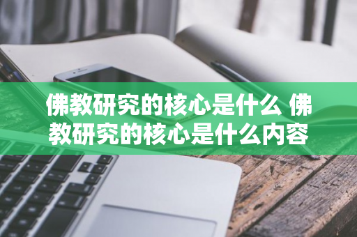 佛教研究的核心是什么 佛教研究的核心是什么内容