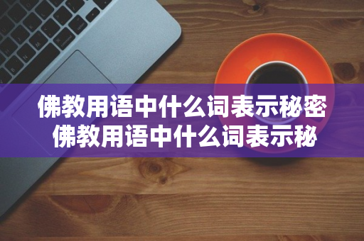 佛教用语中什么词表示秘密 佛教用语中什么词表示秘密的意思