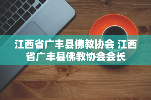 江西省广丰县佛教协会 江西省广丰县佛教协会会长