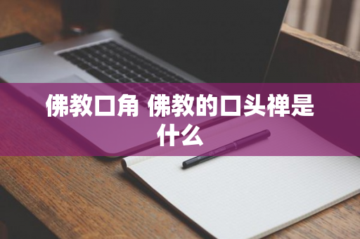 佛教口角 佛教的口头禅是什么