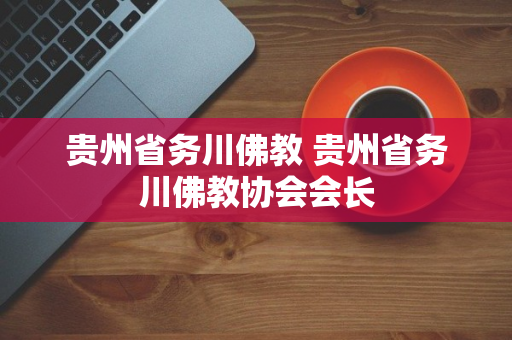 贵州省务川佛教 贵州省务川佛教协会会长