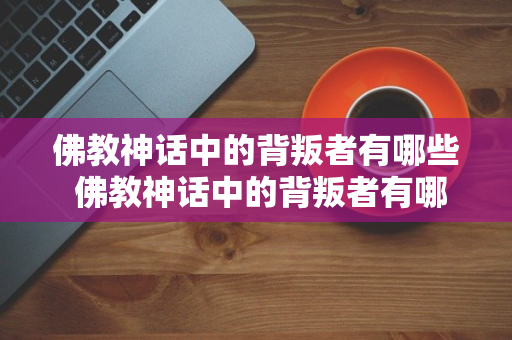 佛教神话中的背叛者有哪些 佛教神话中的背叛者有哪些人