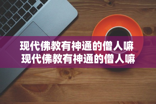 现代佛教有神通的僧人嘛 现代佛教有神通的僧人嘛