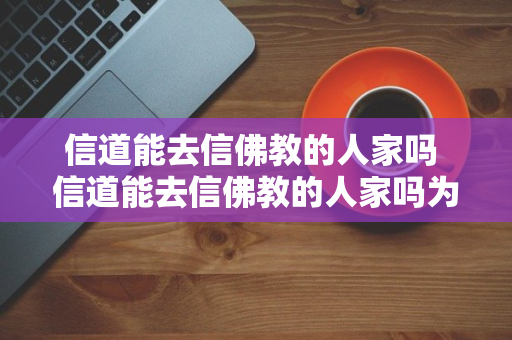 信道能去信佛教的人家吗 信道能去信佛教的人家吗为什么