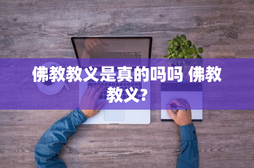 佛教教义是真的吗吗 佛教教义?