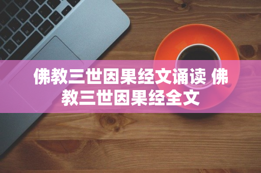 佛教三世因果经文诵读 佛教三世因果经全文